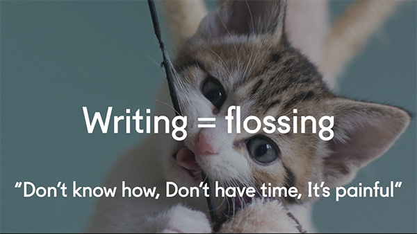 Writing = flossing. Don't know how, don't have time, it's painful...